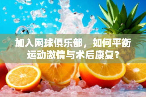 加入网球俱乐部，如何平衡运动激情与术后康复？