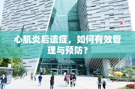 心肌炎后遗症，如何有效管理与预防？