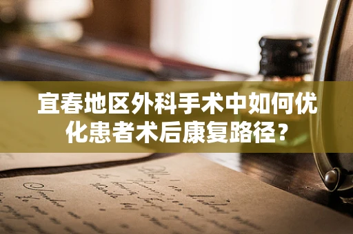 宜春地区外科手术中如何优化患者术后康复路径？
