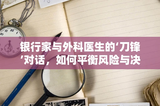 银行家与外科医生的‘刀锋’对话，如何平衡风险与决策？