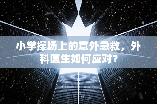 小学操场上的意外急救，外科医生如何应对？
