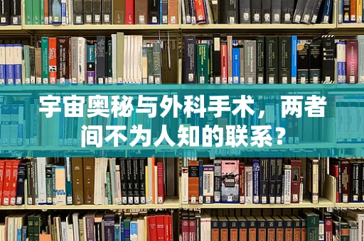 宇宙奥秘与外科手术，两者间不为人知的联系？