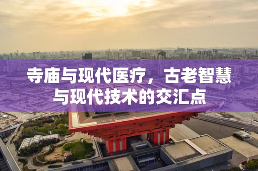 寺庙与现代医疗，古老智慧与现代技术的交汇点