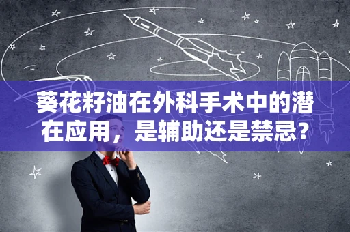 葵花籽油在外科手术中的潜在应用，是辅助还是禁忌？