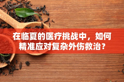 在临夏的医疗挑战中，如何精准应对复杂外伤救治？