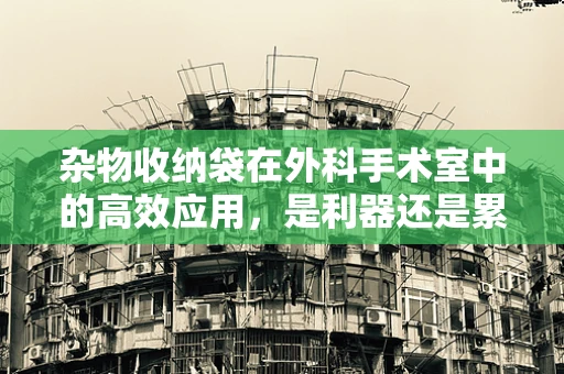 杂物收纳袋在外科手术室中的高效应用，是利器还是累赘？