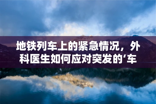 地铁列车上的紧急情况，外科医生如何应对突发的‘车厢内伤’？