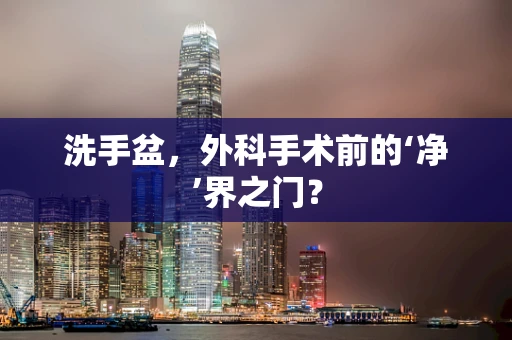 洗手盆，外科手术前的‘净’界之门？