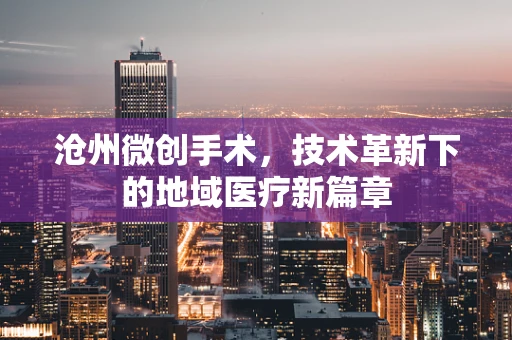沧州微创手术，技术革新下的地域医疗新篇章