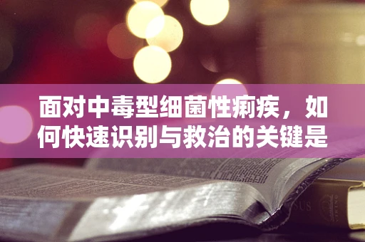 面对中毒型细菌性痢疾，如何快速识别与救治的关键是什么？