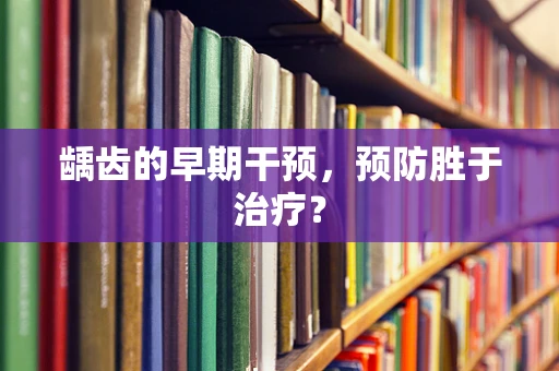 龋齿的早期干预，预防胜于治疗？