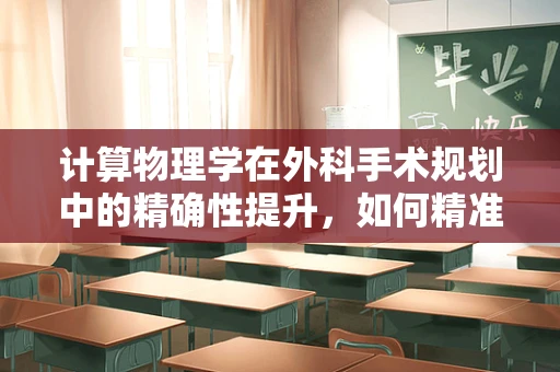 计算物理学在外科手术规划中的精确性提升，如何精准预测手术结果？