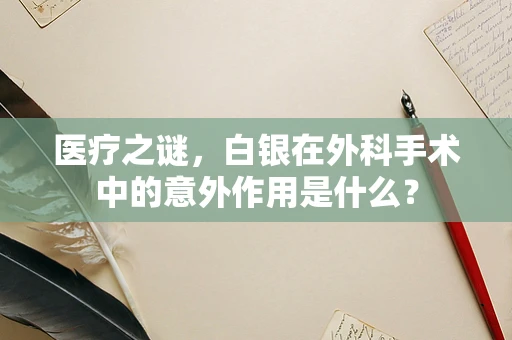 医疗之谜，白银在外科手术中的意外作用是什么？