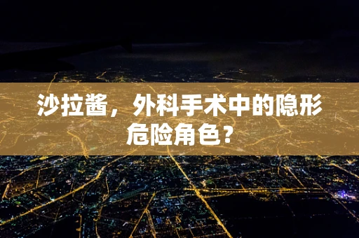 沙拉酱，外科手术中的隐形危险角色？