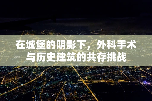 在城堡的阴影下，外科手术与历史建筑的共存挑战