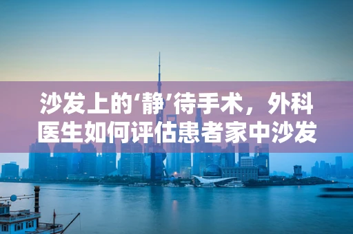 沙发上的‘静’待手术，外科医生如何评估患者家中沙发安全性？
