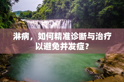 淋病，如何精准诊断与治疗以避免并发症？
