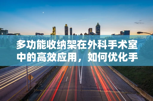 多功能收纳架在外科手术室中的高效应用，如何优化手术器械管理？