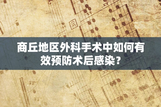 商丘地区外科手术中如何有效预防术后感染？