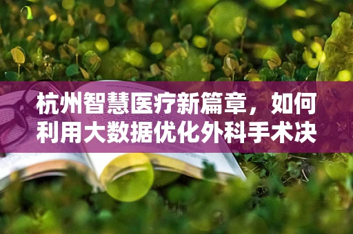 杭州智慧医疗新篇章，如何利用大数据优化外科手术决策？