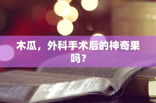 木瓜，外科手术后的神奇果吗？