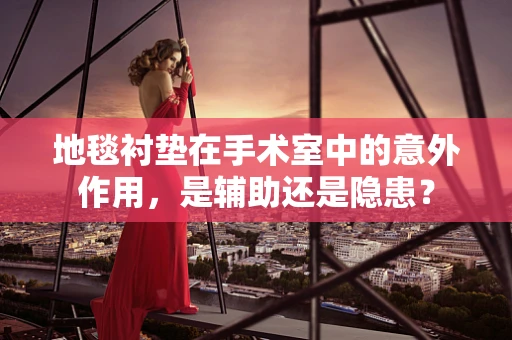 地毯衬垫在手术室中的意外作用，是辅助还是隐患？