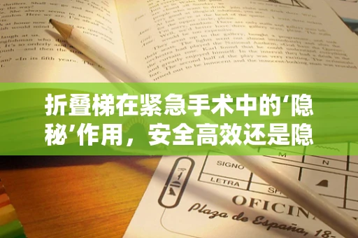 折叠梯在紧急手术中的‘隐秘’作用，安全高效还是隐患重重？