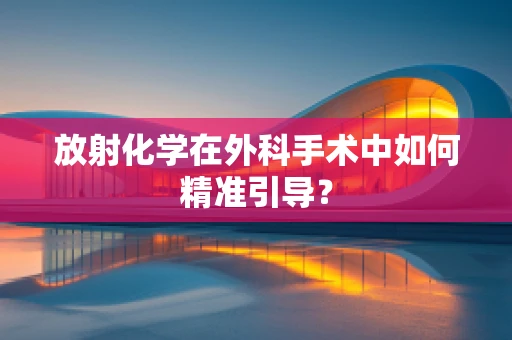 放射化学在外科手术中如何精准引导？