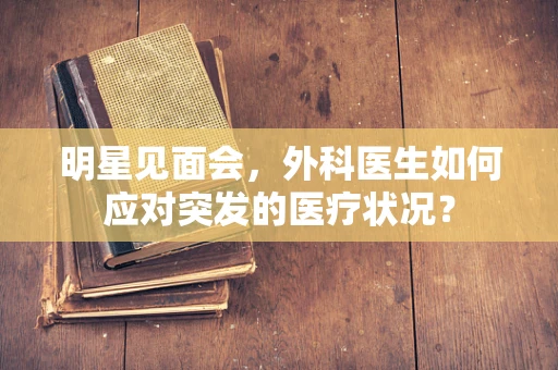 明星见面会，外科医生如何应对突发的医疗状况？