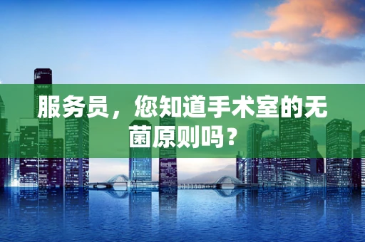 服务员，您知道手术室的无菌原则吗？