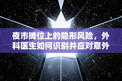 夜市摊位上的隐形风险，外科医生如何识别并应对意外伤害？