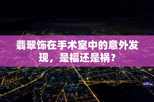 翡翠饰在手术室中的意外发现，是福还是祸？