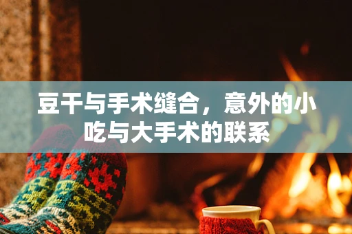 豆干与手术缝合，意外的小吃与大手术的联系