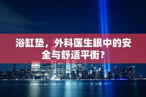 浴缸垫，外科医生眼中的安全与舒适平衡？