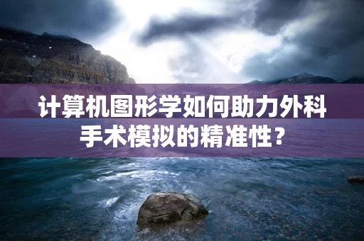 计算机图形学如何助力外科手术模拟的精准性？