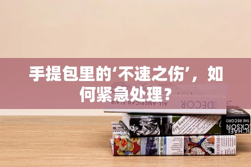 手提包里的‘不速之伤’，如何紧急处理？