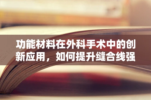 功能材料在外科手术中的创新应用，如何提升缝合线强度与生物相容性？