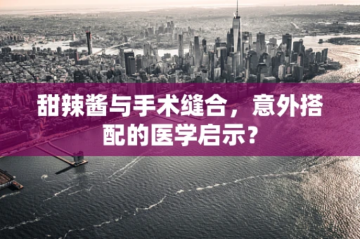 甜辣酱与手术缝合，意外搭配的医学启示？