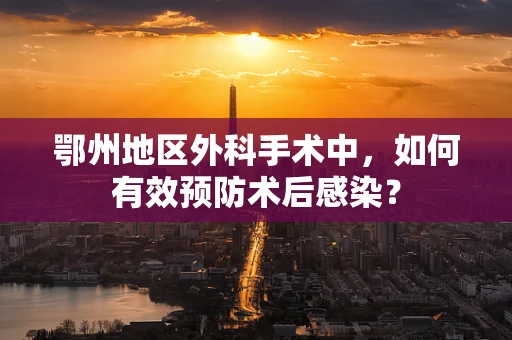 鄂州地区外科手术中，如何有效预防术后感染？
