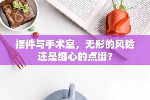摆件与手术室，无形的风险还是细心的点缀？