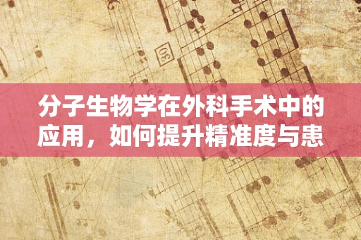 分子生物学在外科手术中的应用，如何提升精准度与患者康复？