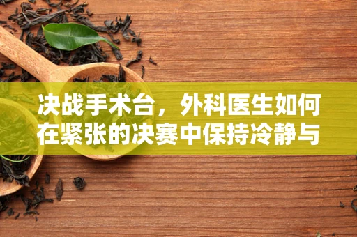 决战手术台，外科医生如何在紧张的决赛中保持冷静与精准？