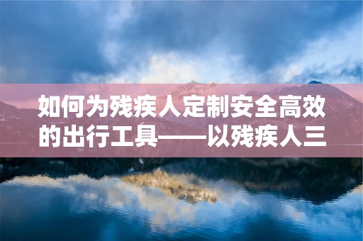 如何为残疾人定制安全高效的出行工具——以残疾人三轮车为例