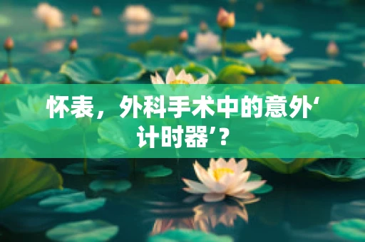 怀表，外科手术中的意外‘计时器’？