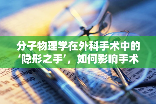 分子物理学在外科手术中的‘隐形之手’，如何影响手术器械的精准度？