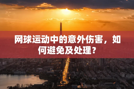 网球运动中的意外伤害，如何避免及处理？