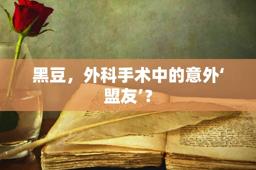 黑豆，外科手术中的意外‘盟友’？