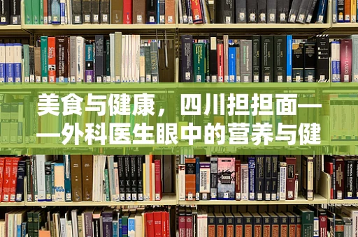 美食与健康，四川担担面——外科医生眼中的营养与健康平衡