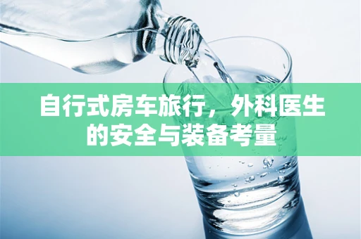 自行式房车旅行，外科医生的安全与装备考量
