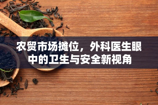 农贸市场摊位，外科医生眼中的卫生与安全新视角